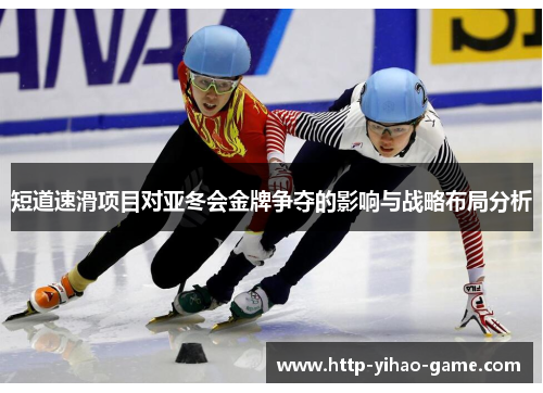 短道速滑项目对亚冬会金牌争夺的影响与战略布局分析 短道速滑项目对亚冬会金牌争夺的影响与战略布局分析