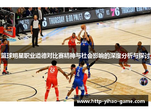 篮球明星职业道德对比赛精神与社会影响的深度分析与探讨 篮球明星职业道德对比赛精神与社会影响的深度分析与探讨