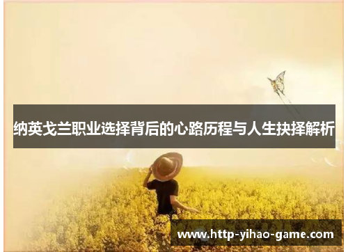 纳英戈兰职业选择背后的心路历程与人生抉择解析 纳英戈兰职业选择背后的心路历程与人生抉择解析