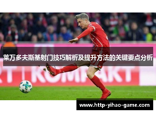 莱万多夫斯基射门技巧解析及提升方法的关键要点分析 莱万多夫斯基射门技巧解析及提升方法的关键要点分析