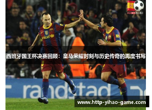 西班牙国王杯决赛回顾:皇马荣耀时刻与历史传奇的再度书写 西班牙国王杯决赛回顾:皇马荣耀时刻与历史传奇的再度书写