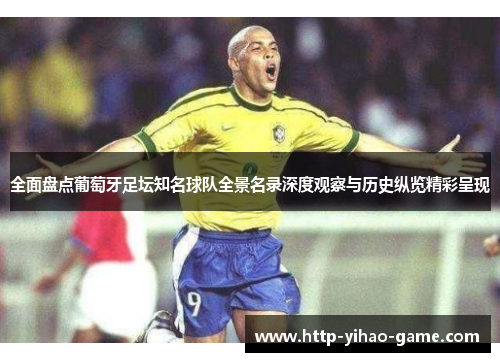 全面盘点葡萄牙足坛知名球队全景名录深度观察与历史纵览精彩呈现