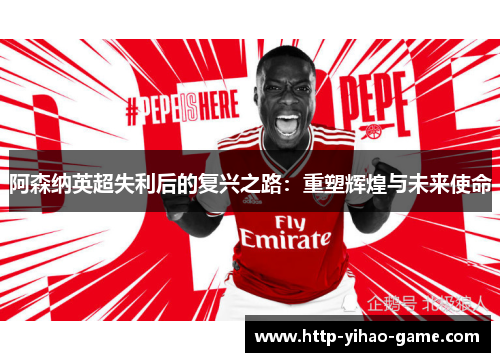 阿森纳英超失利后的复兴之路:重塑辉煌与未来使命 阿森纳英超失利后的复兴之路:重塑辉煌与未来使命