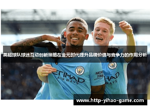 英超球队球迷互动创新策略在金元时代提升品牌价值与竞争力的作用分析 英超球队球迷互动创新策略在金元时代提升品牌价值与竞争力的作用分析