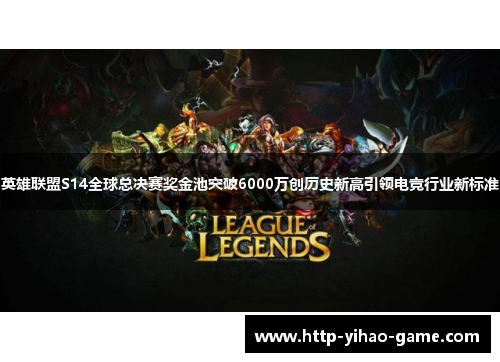 英雄联盟S14全球总决赛奖金池突破6000万创历史新高引领电竞行业新标准 英雄联盟S14全球总决赛奖金池突破6000万创历史新高引领电竞行业新标准