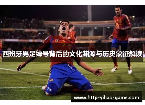 西班牙男足绰号背后的文化渊源与历史象征解读 西班牙男足绰号背后的文化渊源与历史象征解读