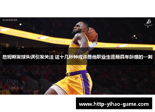詹姆斯发球失误引发关注 这十几秒钟或许是他职业生涯最具年龄感的一刻 詹姆斯发球失误引发关注 这十几秒钟或许是他职业生涯最具年龄感的一刻