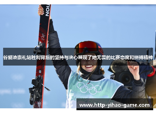 谷爱凌崇礼站胜利背后的坚持与决心展现了她无畏的比赛态度和拼搏精神
